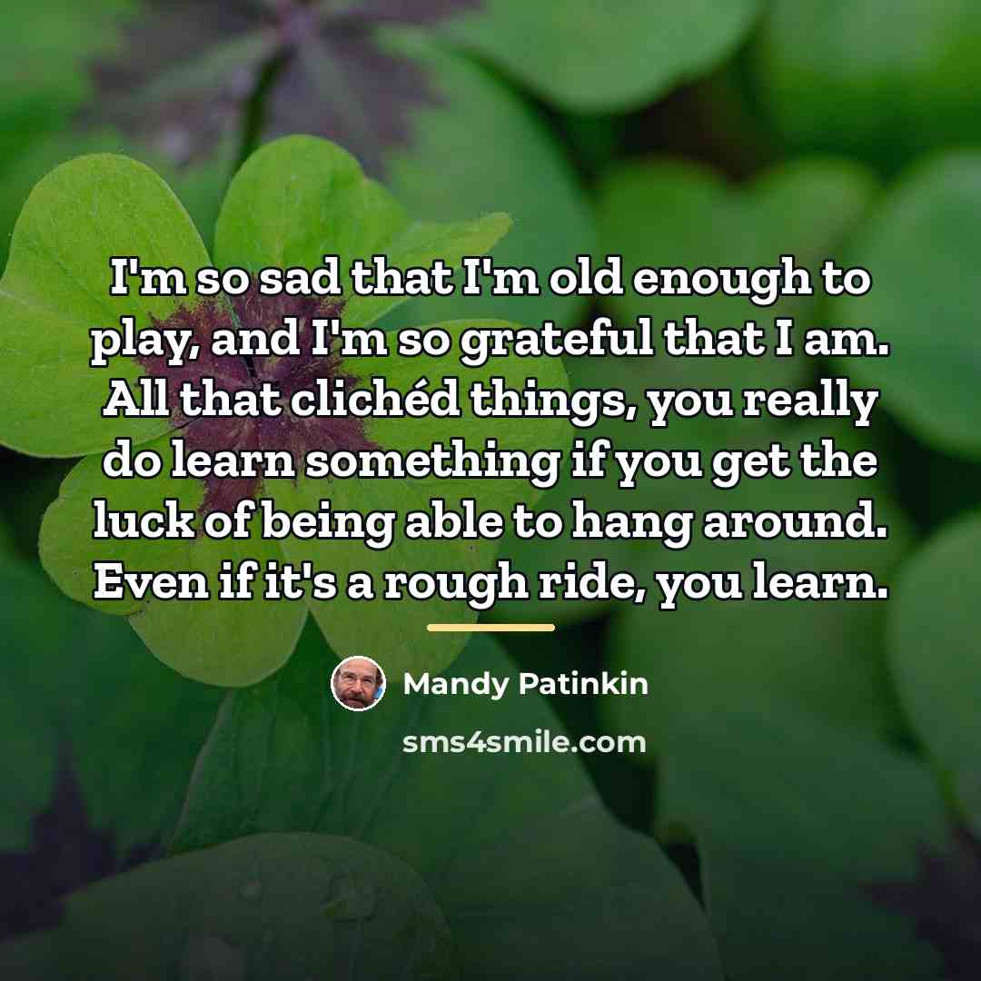 “I'm so sad that I'm old enough to play, and…” quote by Mandy Patinkin
