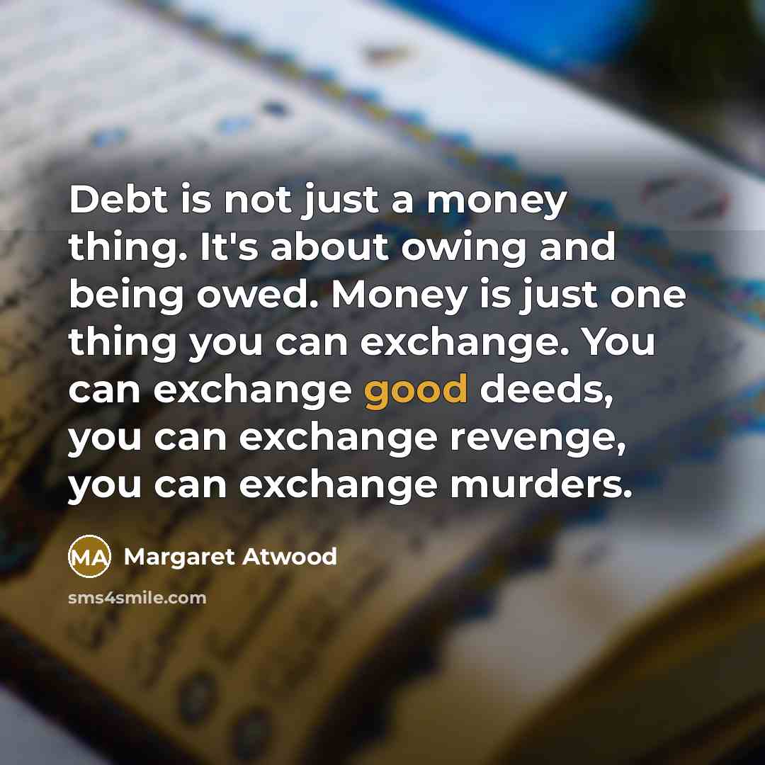 “Debt is not just a money thing. It's about owing…” quote by Margaret Atwood
