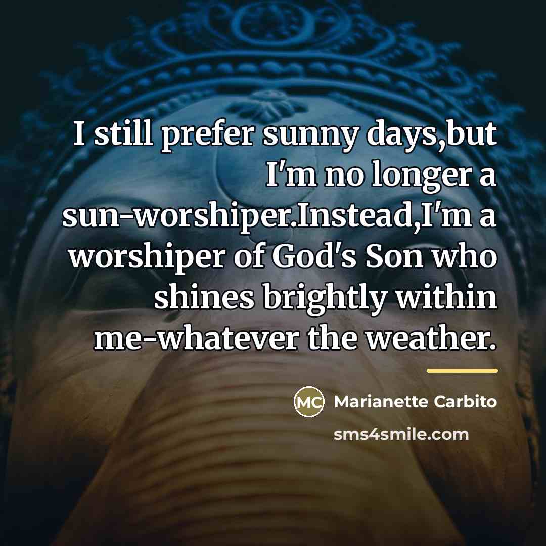 “I still prefer sunny days,but I'm no longer a sun-worshiper.Instead,I'm…” quote by Marianette Carbito