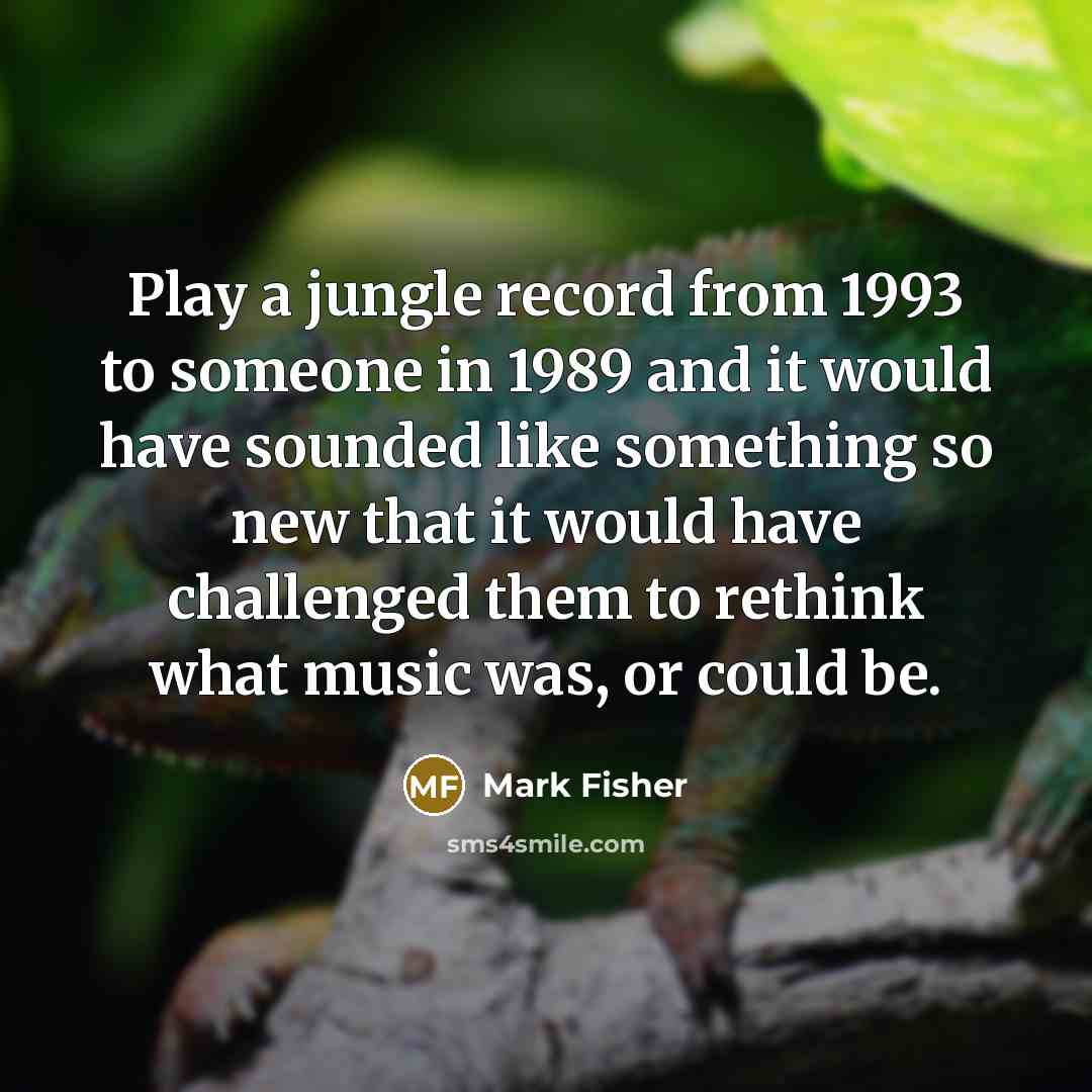 “Play a jungle record from 1993 to someone in 1989…” quote by Mark Fisher