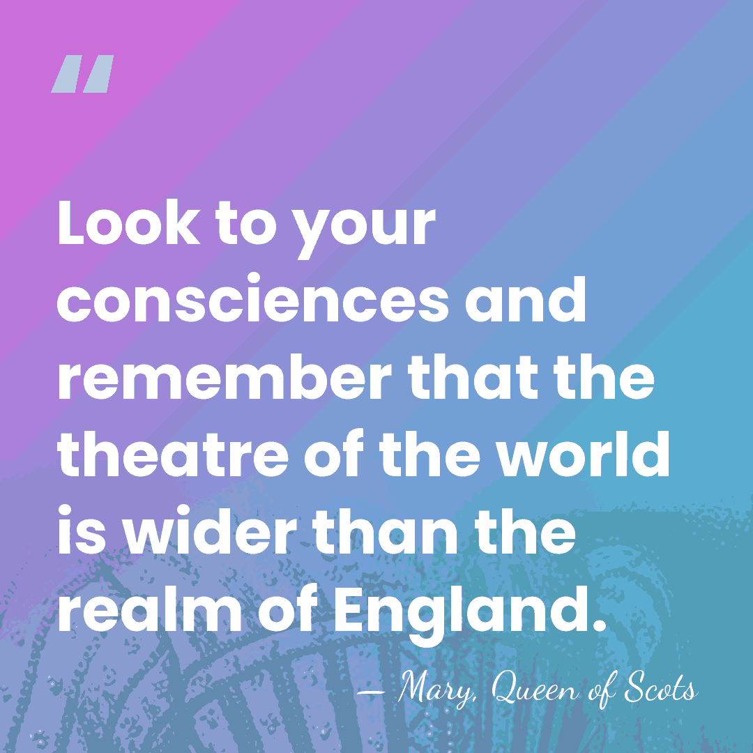 Look to your consciences and remember that the theatre of the world&hellip; - Mary, Queen of Scots