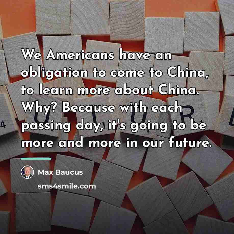 “We Americans have an obligation to come to China, to…” quote by Max Baucus