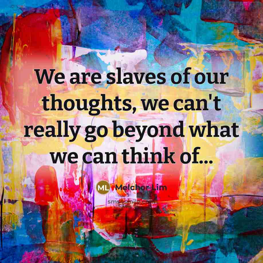 “We are slaves of our thoughts, we can't really go…” quote by Melchor Lim