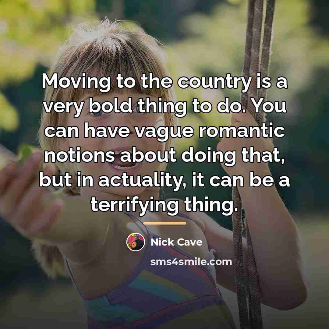 “Moving to the country is a very bold thing to…” quote by Nick Cave