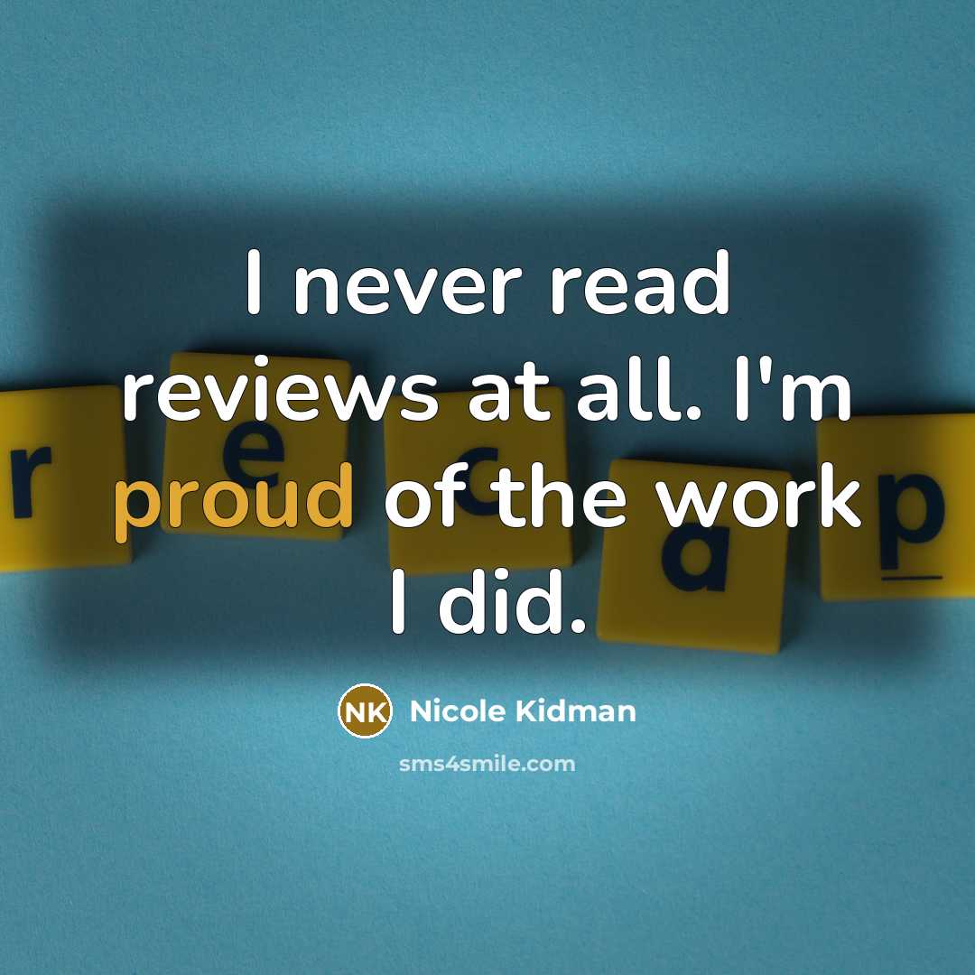 “I never read reviews at all. I'm proud of the…” quote by Nicole Kidman