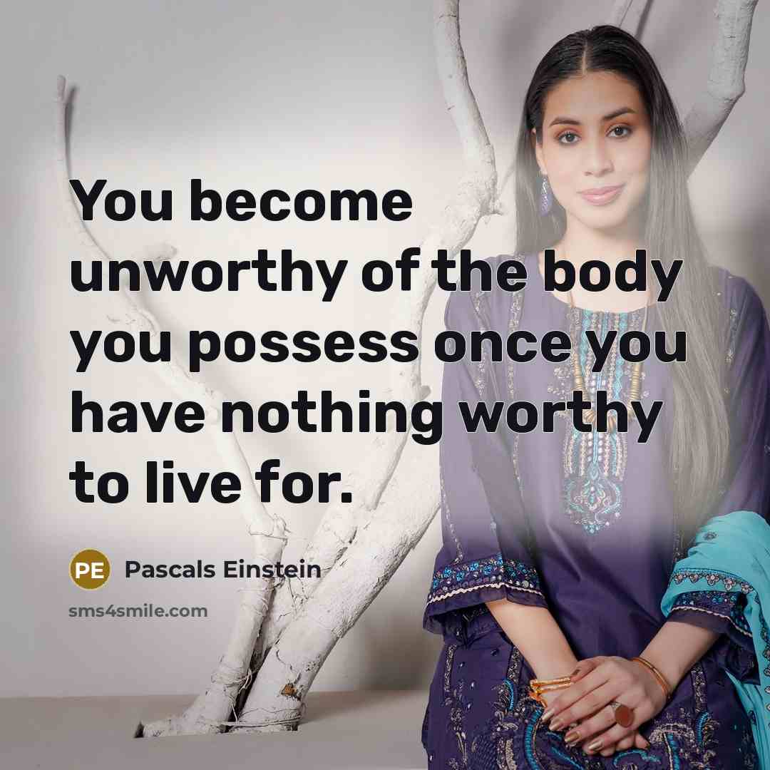 “You become unworthy of the body you possess once you…” quote by Pascals Einstein