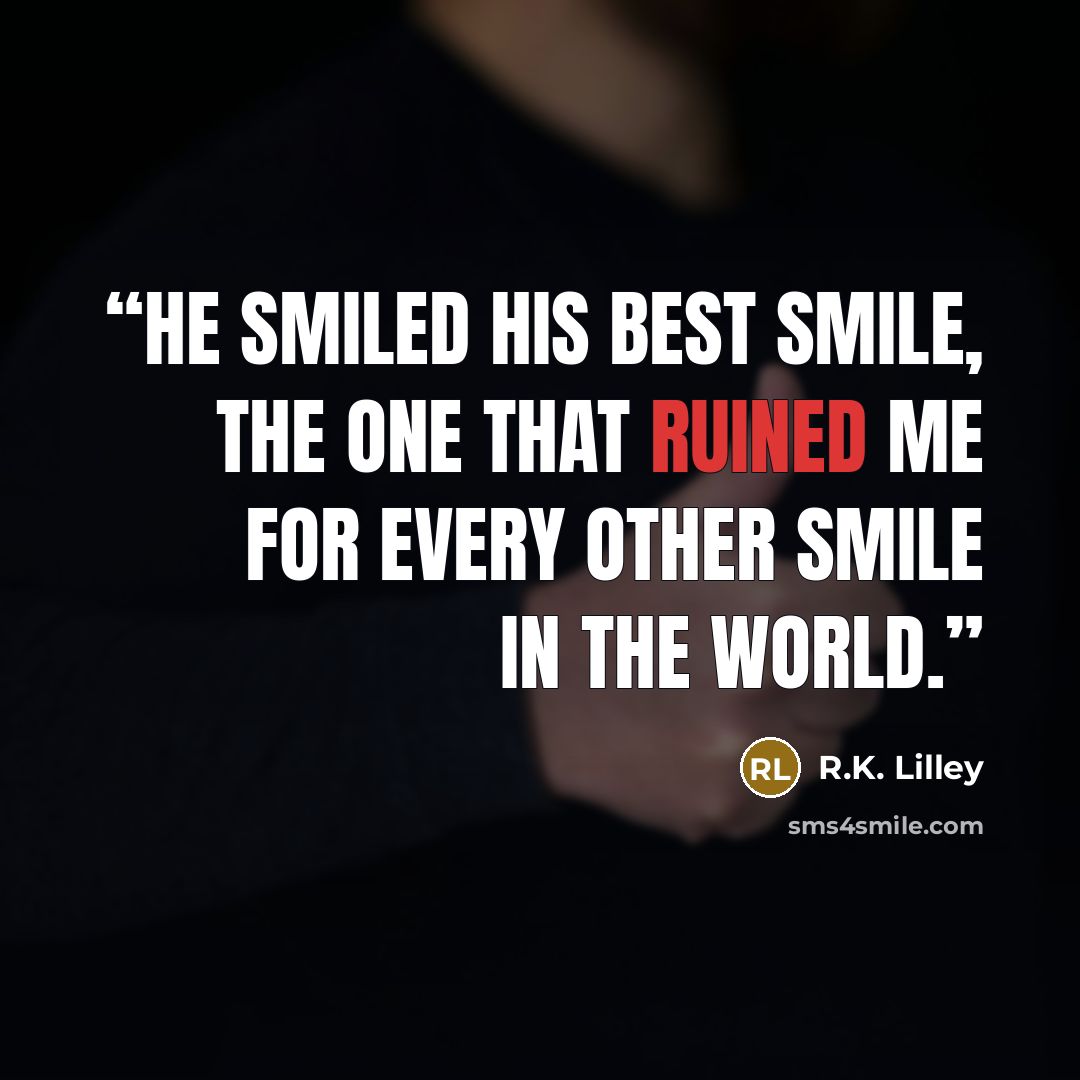 “He smiled his best smile, the one that ruined me for every other smile in the world.” quote by R.K. Lilley