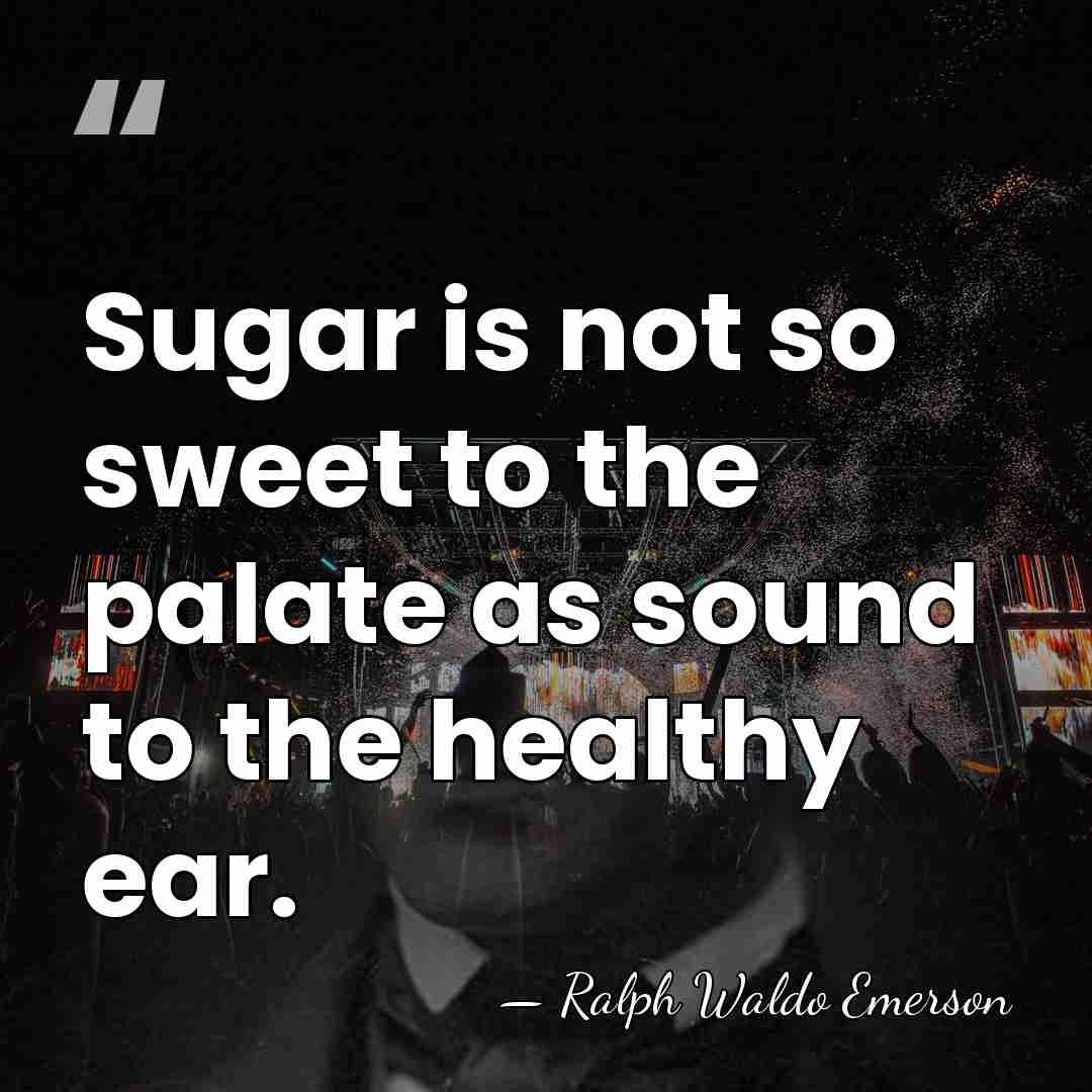 Sugar is not so sweet to the palate as sound to the&hellip; - Ralph Waldo Emerson