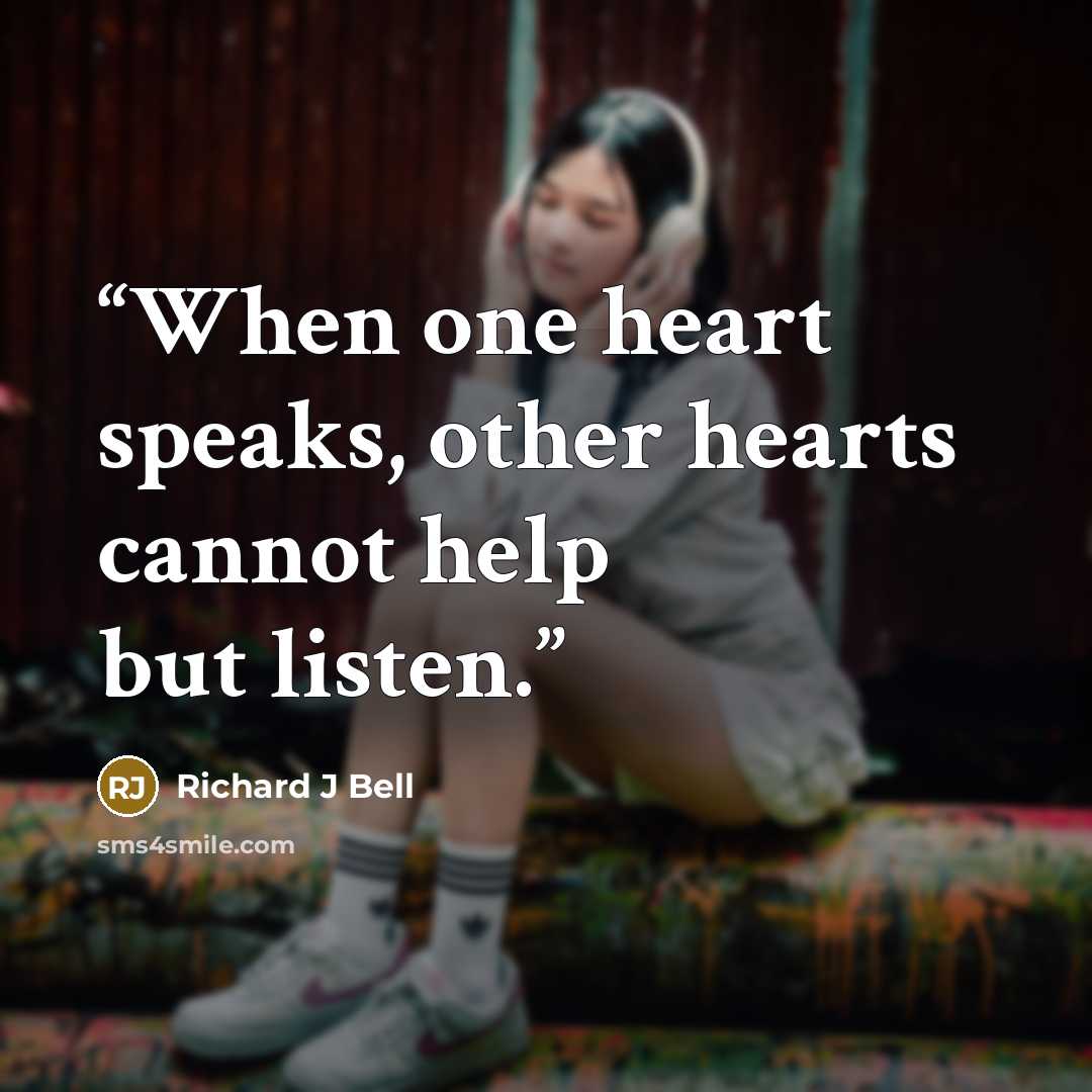 “When one heart speaks, other hearts cannot help but listen.” quote by Richard J Bell
