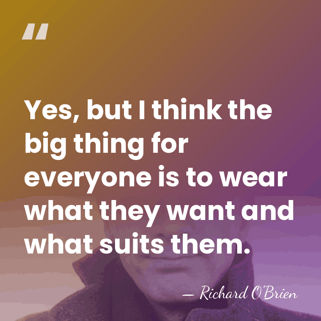 Yes, but I think the big thing for everyone is to wear&hellip; - Richard O'Brien
