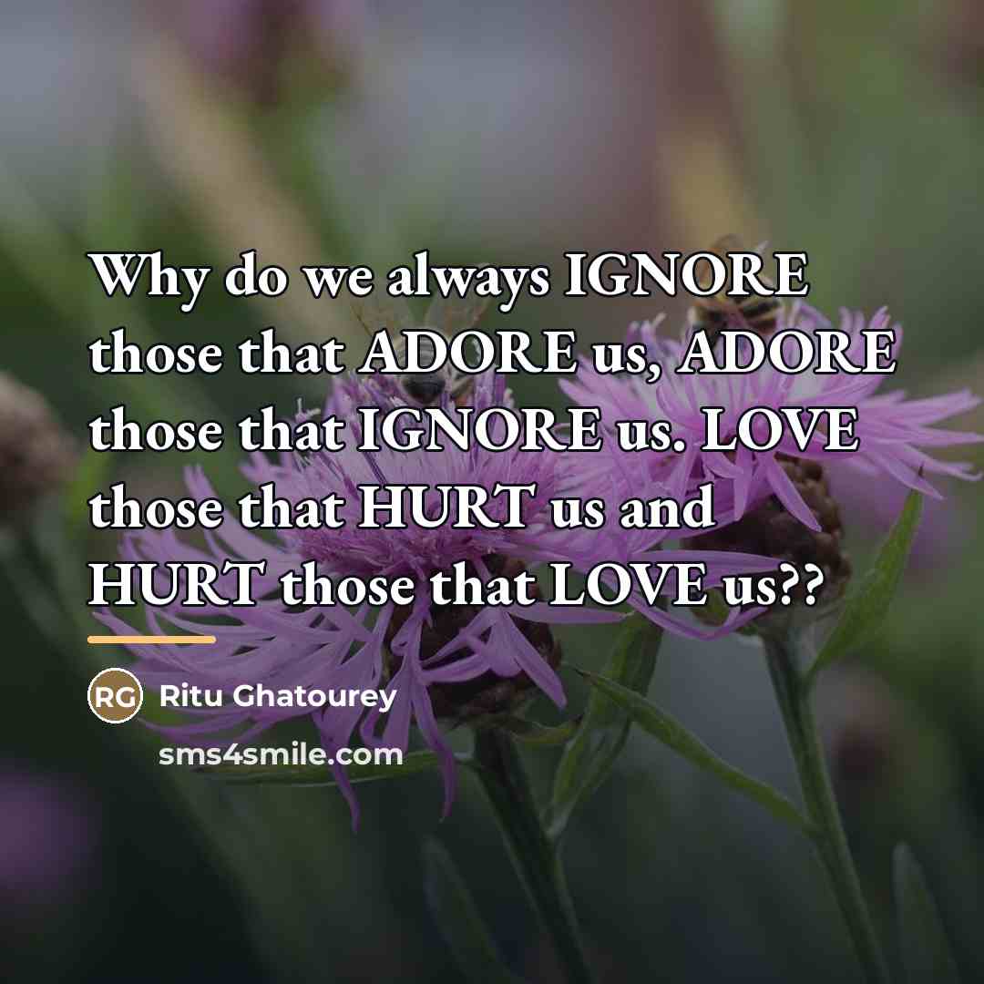 “Why do we always IGNORE those that ADORE us, ADORE…” quote by Ritu Ghatourey