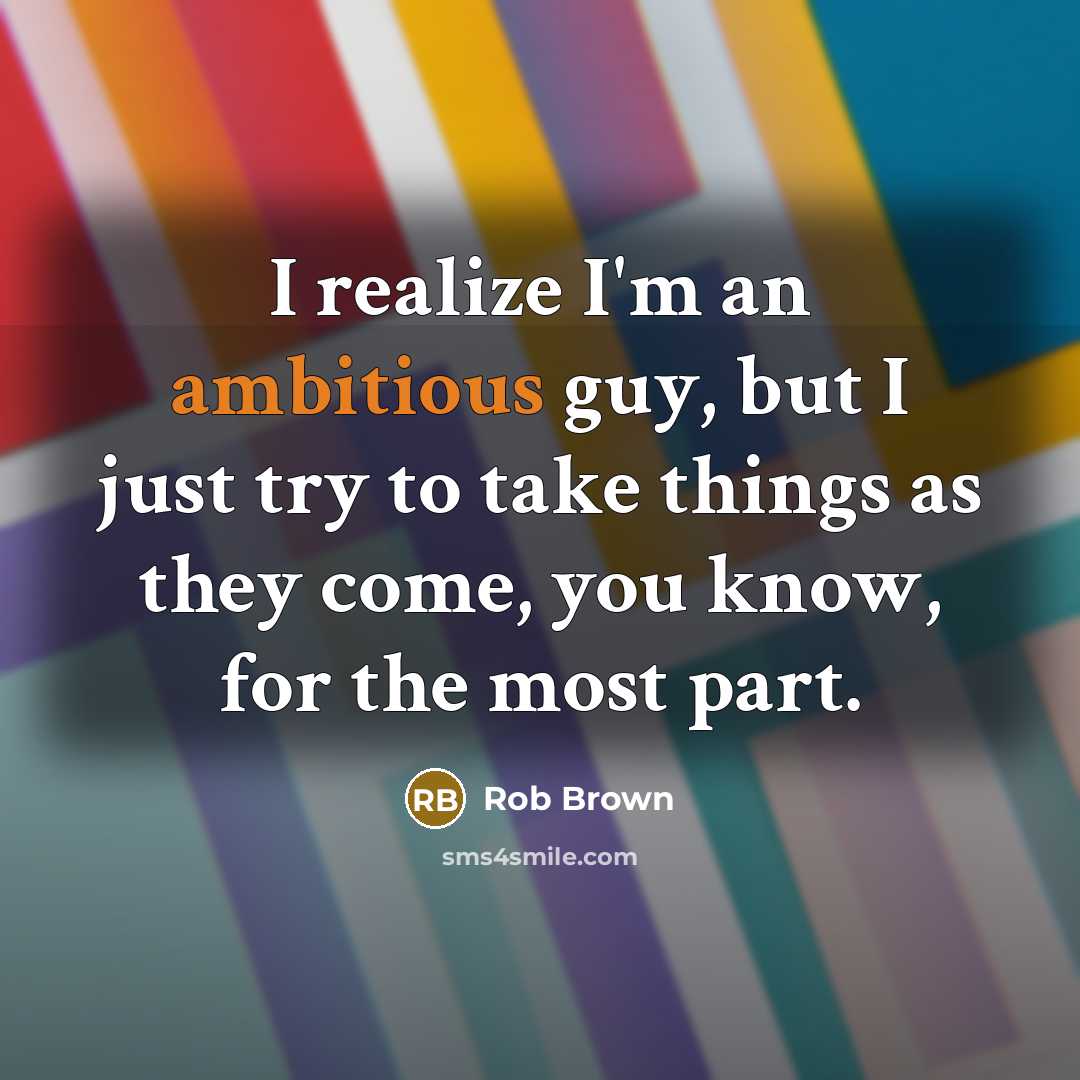 “I realize I'm an ambitious guy, but I just try…” quote by Rob Brown