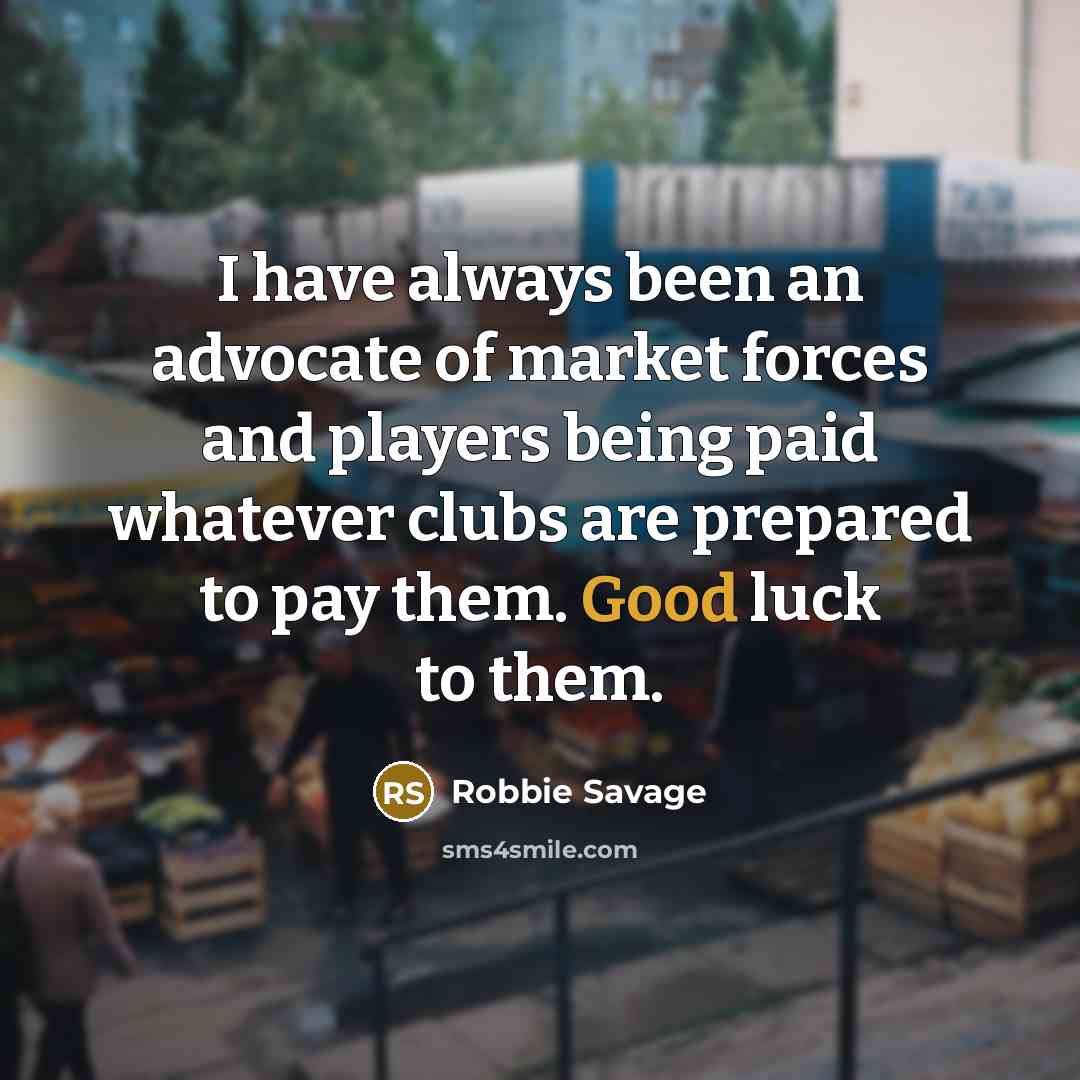 “I have always been an advocate of market forces and…” quote by Robbie Savage