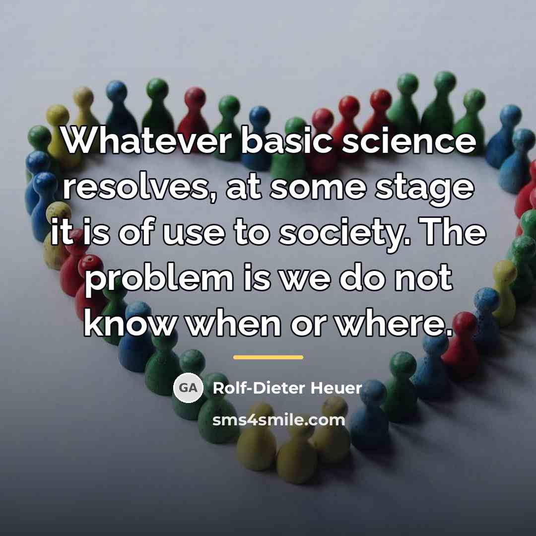 “Whatever basic science resolves, at some stage it is of…” quote by Rolf-Dieter Heuer