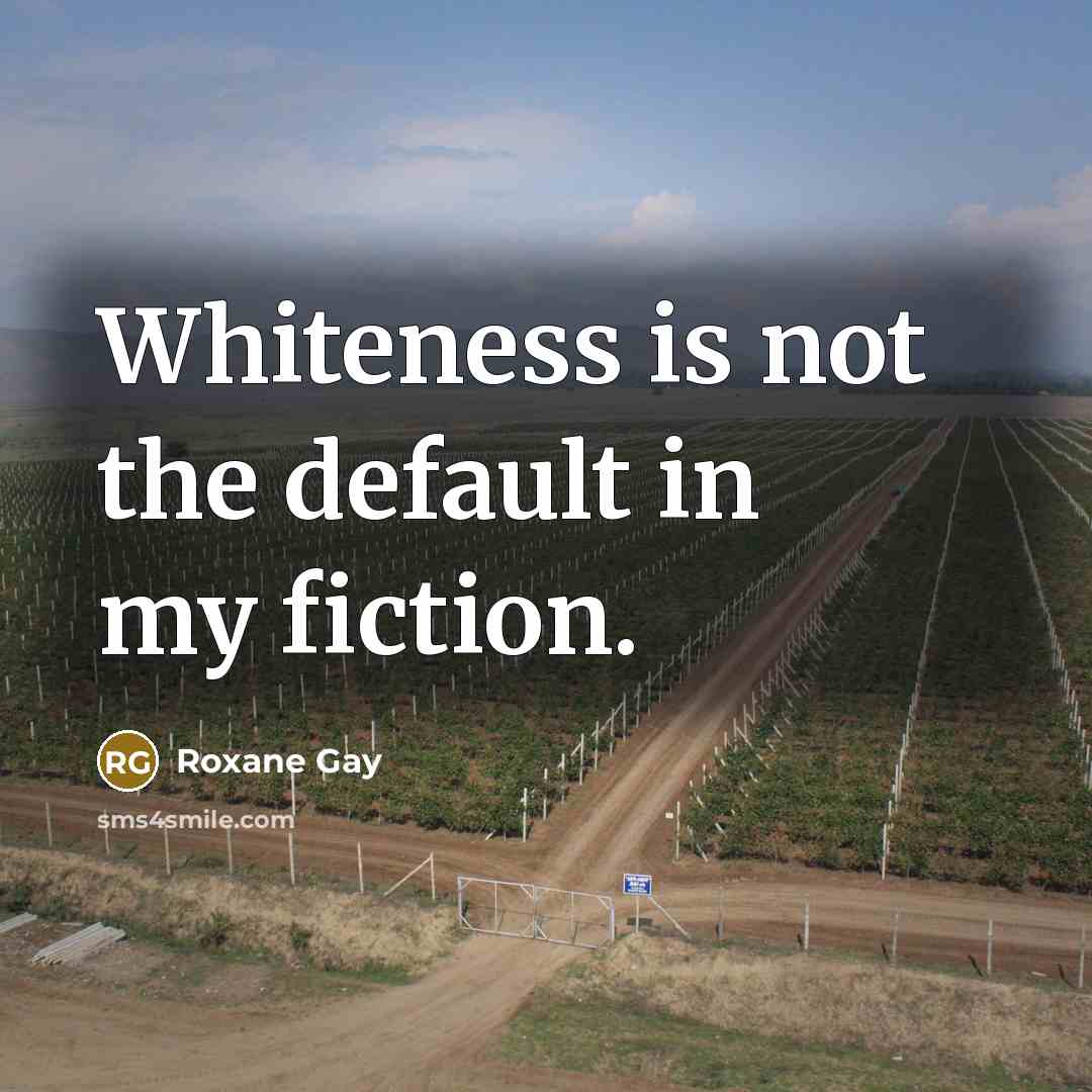 “Whiteness is not the default in my fiction.…” quote by Roxane Gay