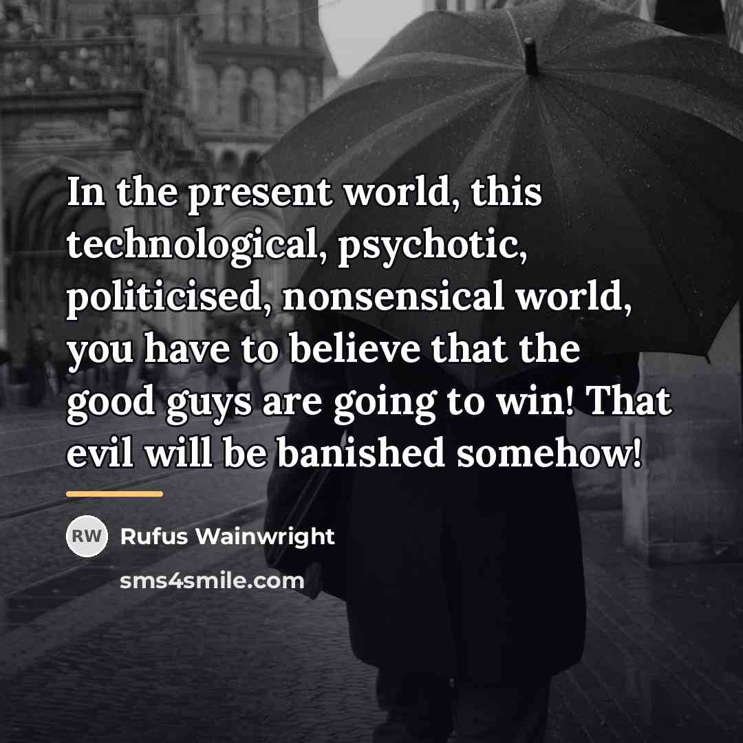 “In the present world, this technological, psychotic, politicised, nonsensical world,…” quote by Rufus Wainwright