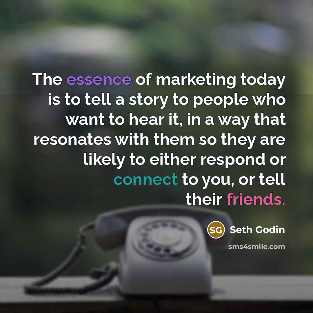 “The essence of marketing today is to tell a story to people who want to hear it, in a way that resonates with them so they are likely to either respond or connect to you, or tell their friends.” quote by Seth Godin