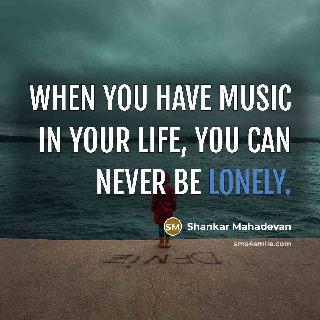 “When you have music in your life, you can never…” quote by Shankar Mahadevan