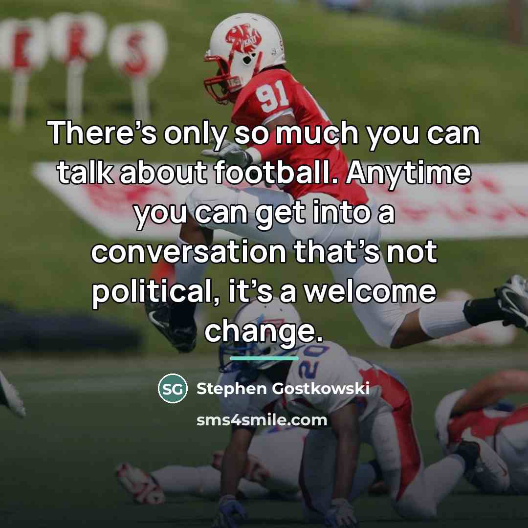 “There's only so much you can talk about football. Anytime…” quote by Stephen Gostkowski
