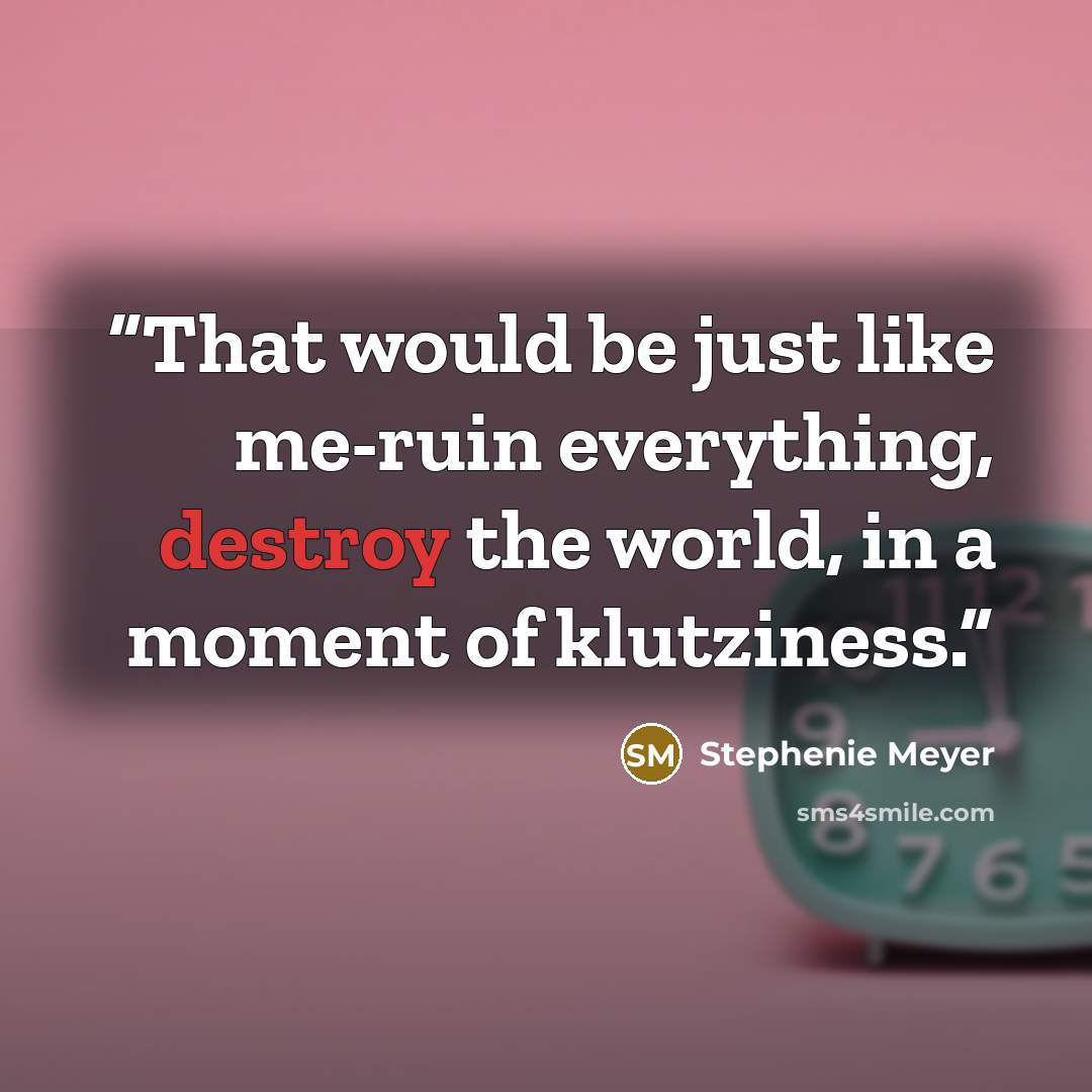 “That would be just like me-ruin everything, destroy the world, in a moment of klutziness.” quote by Stephenie Meyer