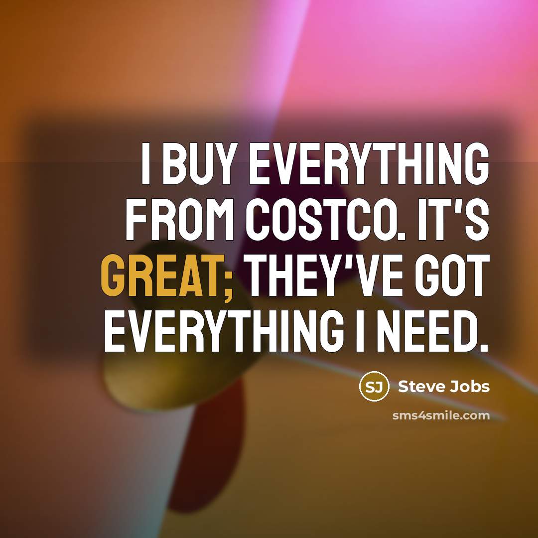 “I buy everything from CostCo. It's great; they've got everything…” quote by Steve Jobs