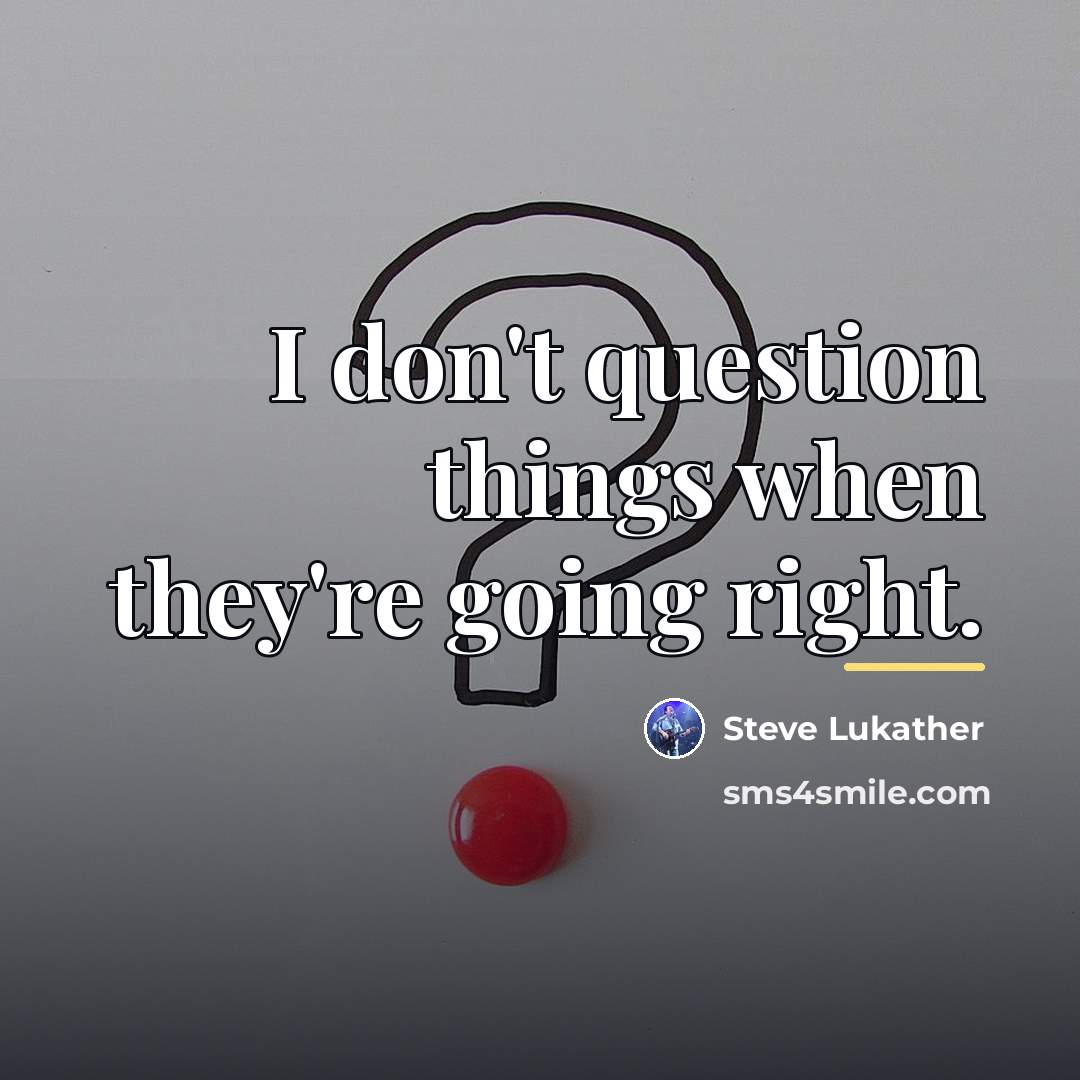 “I don't question things when they're going right.…” quote by Steve Lukather