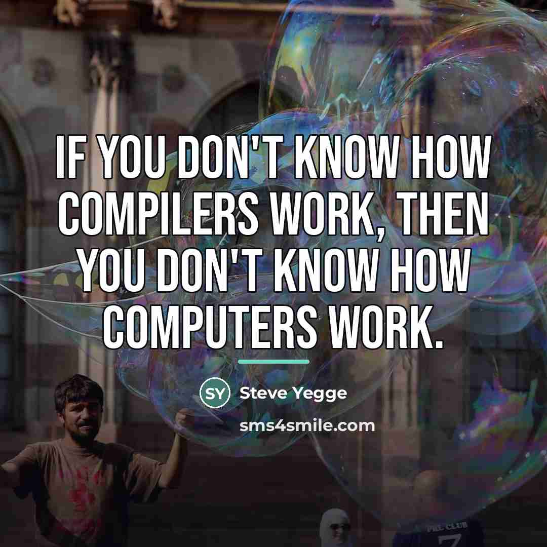“If you don't know how compilers work, then you don't…” quote by Steve Yegge