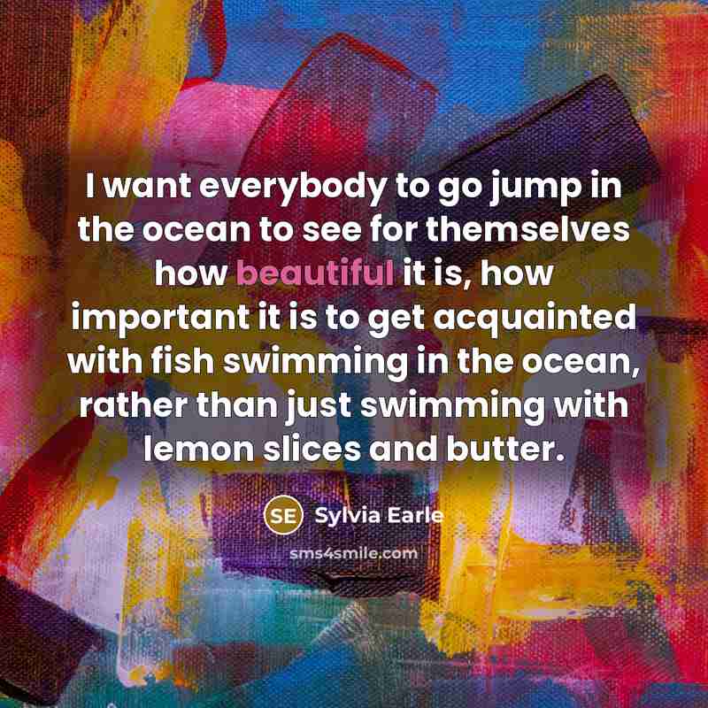 “I want everybody to go jump in the ocean to…” quote by Sylvia Earle