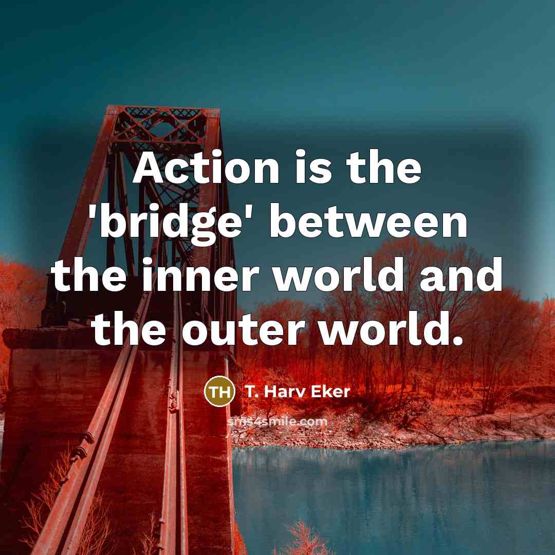 “Action is the 'bridge' between the inner world and the…” quote by T. Harv Eker