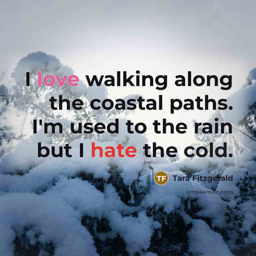 “I love walking along the coastal paths. I'm used to the rain but I hate the cold.” quote by Tara Fitzgerald