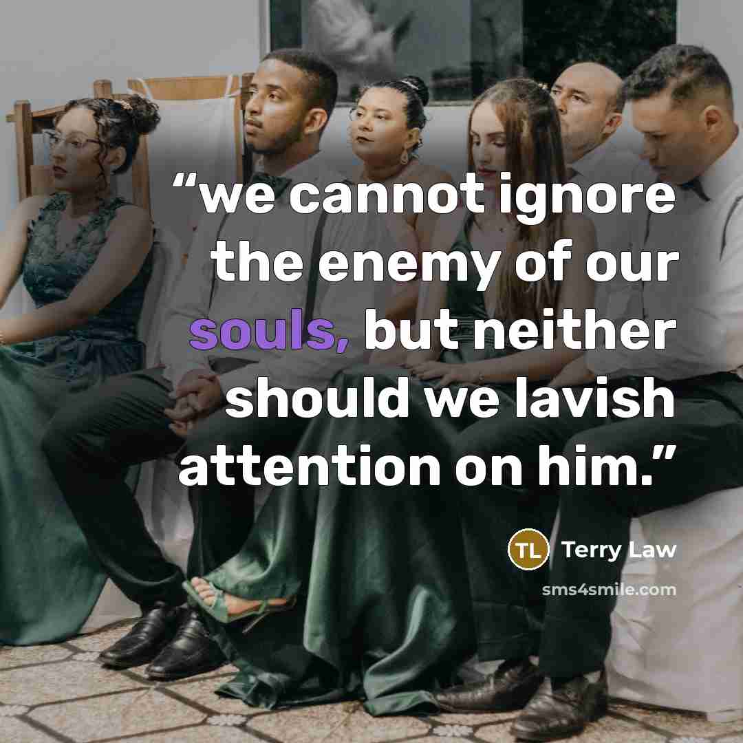 “we cannot ignore the enemy of our souls, but neither should we lavish attention on him.” quote by Terry Law