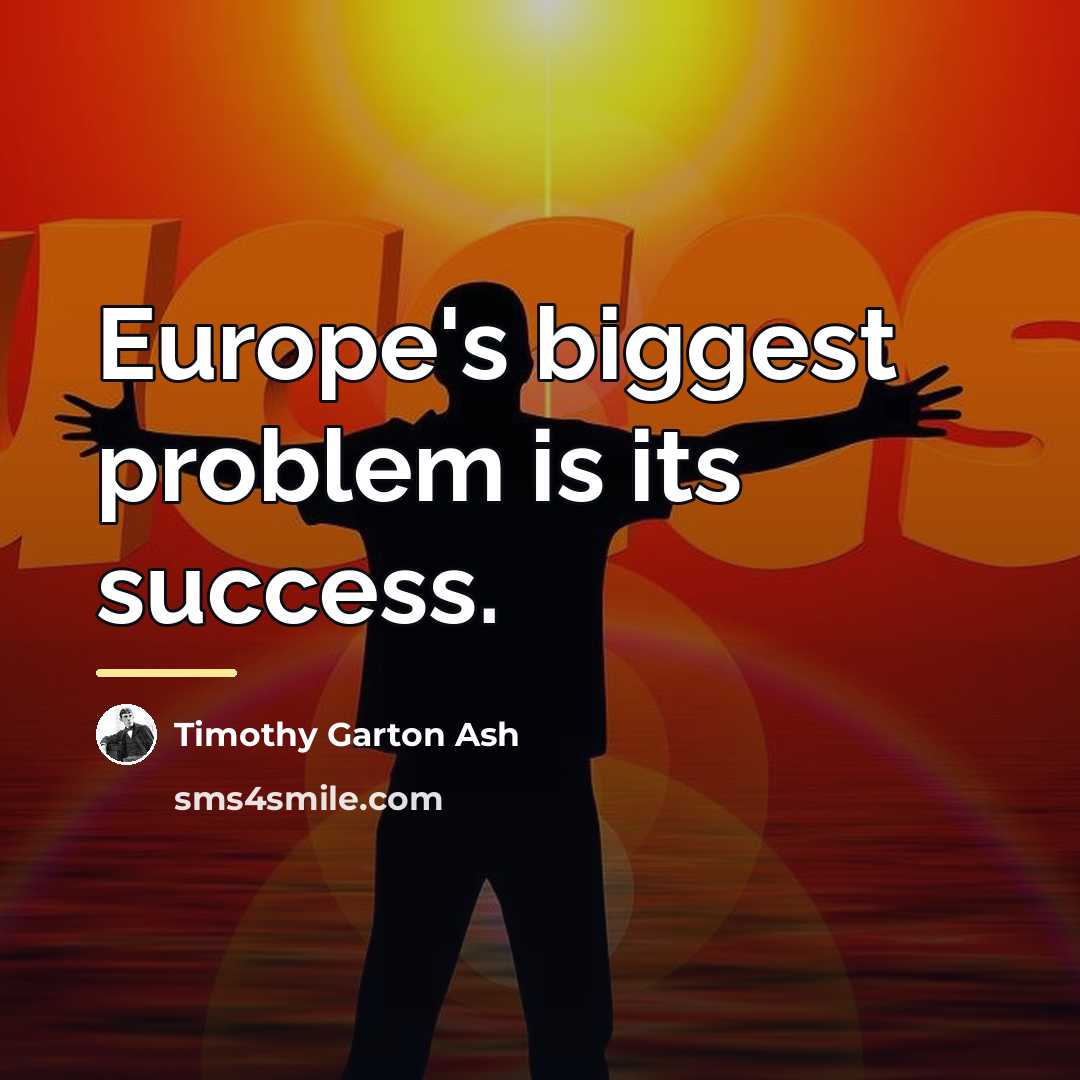 “Europe's biggest problem is its success.…” quote by Timothy Garton Ash