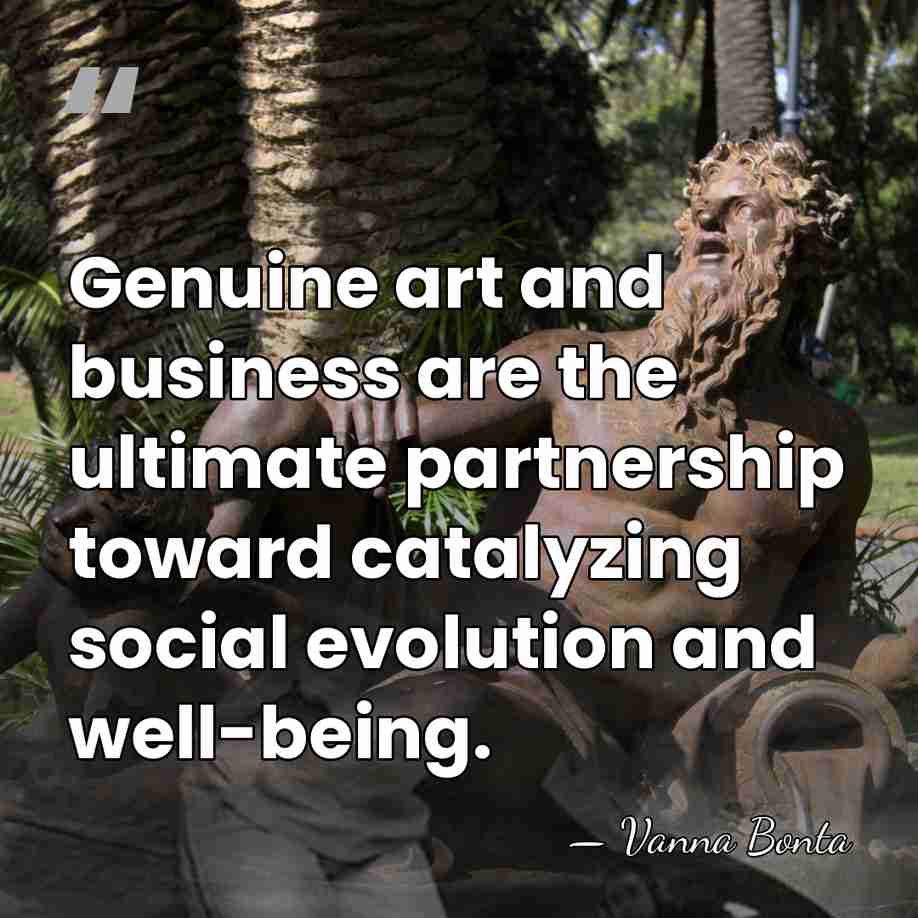 Genuine art and business are the ultimate partnership toward catalyzing social evolution&hellip; - Vanna Bonta