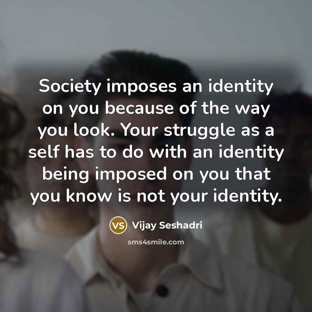 “Society imposes an identity on you because of the way…” quote by Vijay Seshadri
