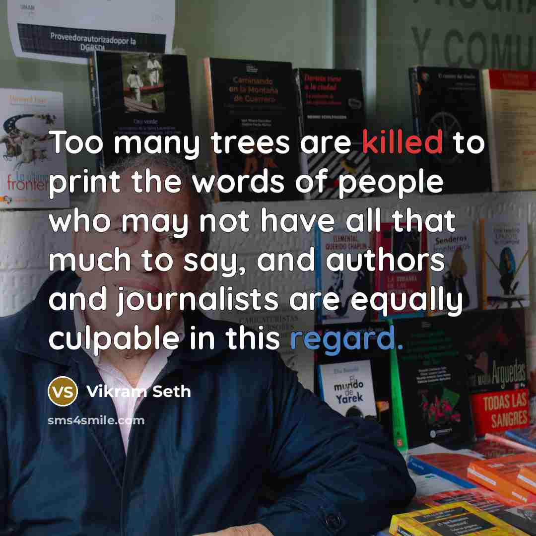“Too many trees are killed to print the words of…” quote by Vikram Seth