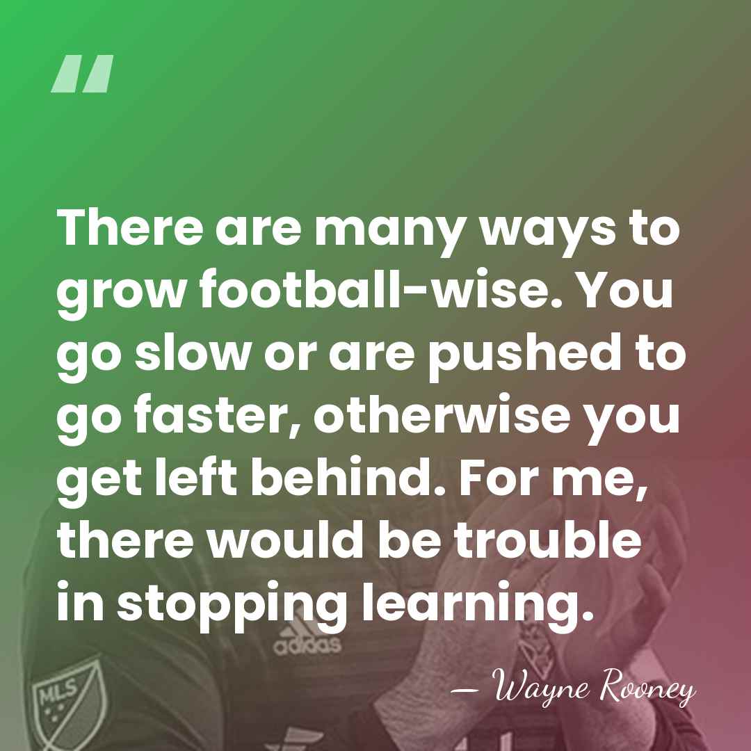 There are many ways to grow football-wise. You go slow or are&hellip; - Wayne Rooney