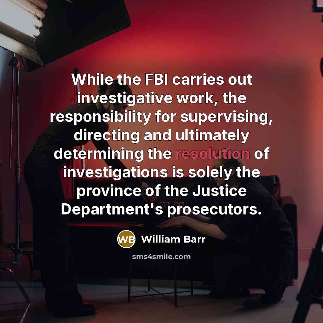 “While the FBI carries out investigative work, the responsibility for…” quote by William Barr