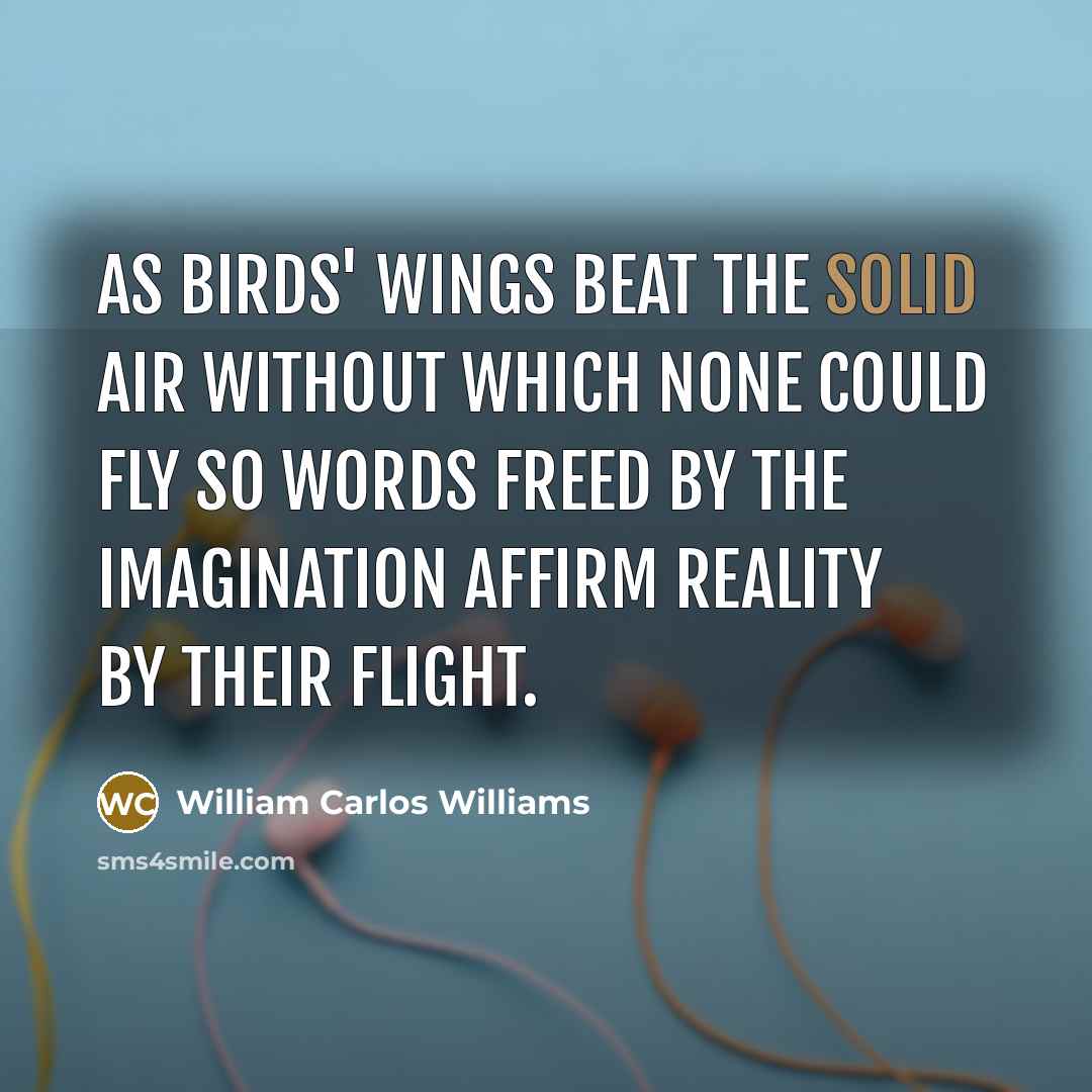 “As birds' wings beat the solid air without which none…” quote by William Carlos Williams