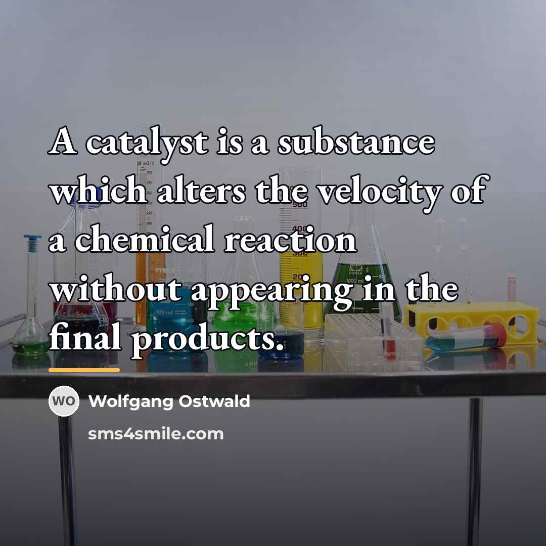 “A catalyst is a substance which alters the velocity of…” quote by Wolfgang Ostwald