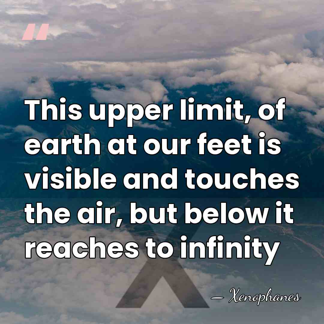 This upper limit, of earth at our feet is visible and touches&hellip; - Xenophanes
