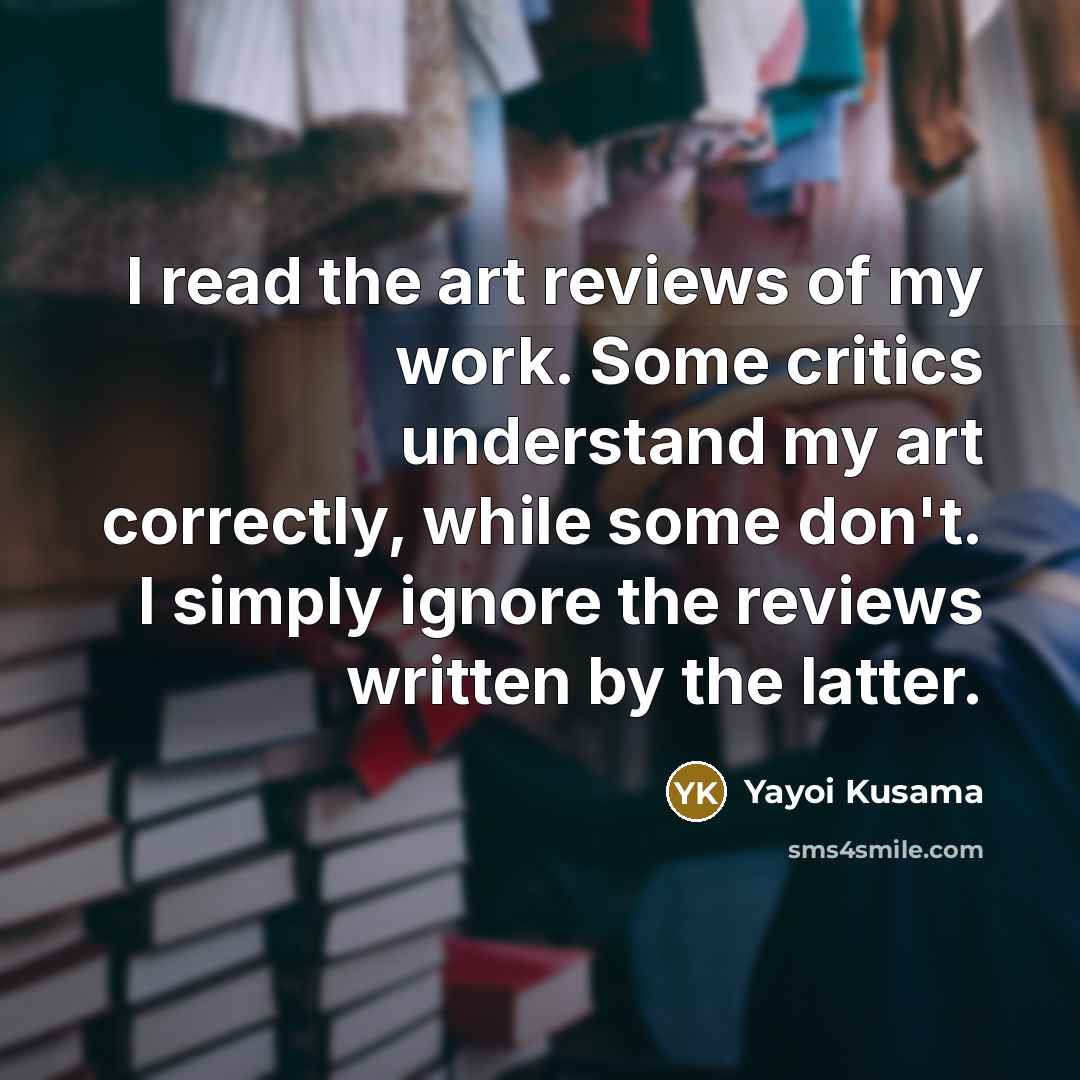 “I read the art reviews of my work. Some critics…” quote by Yayoi Kusama