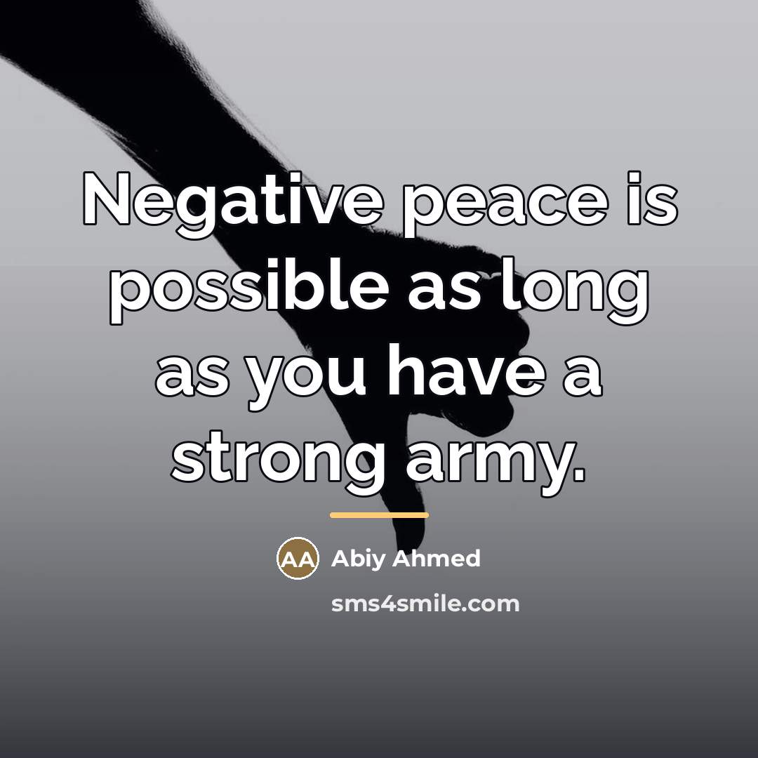 “Negative peace is possible as long as you have a…” quote by Abiy Ahmed