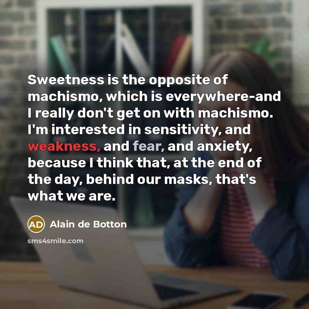 “Sweetness is the opposite of machismo, which is everywhere-and I…” quote by Alain de Botton