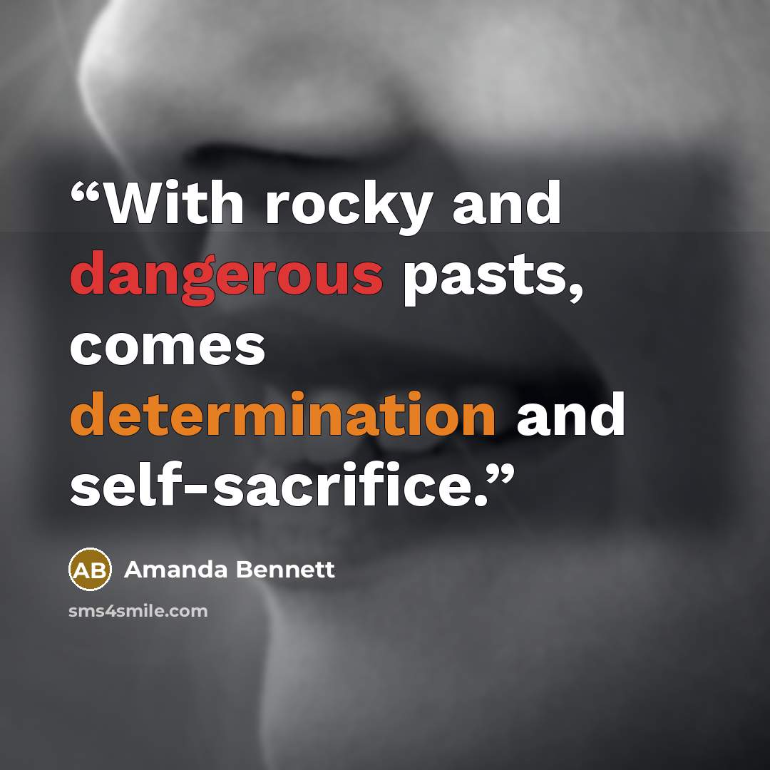 “With rocky and dangerous pasts, comes determination and self-sacrifice.” quote by Amanda Bennett