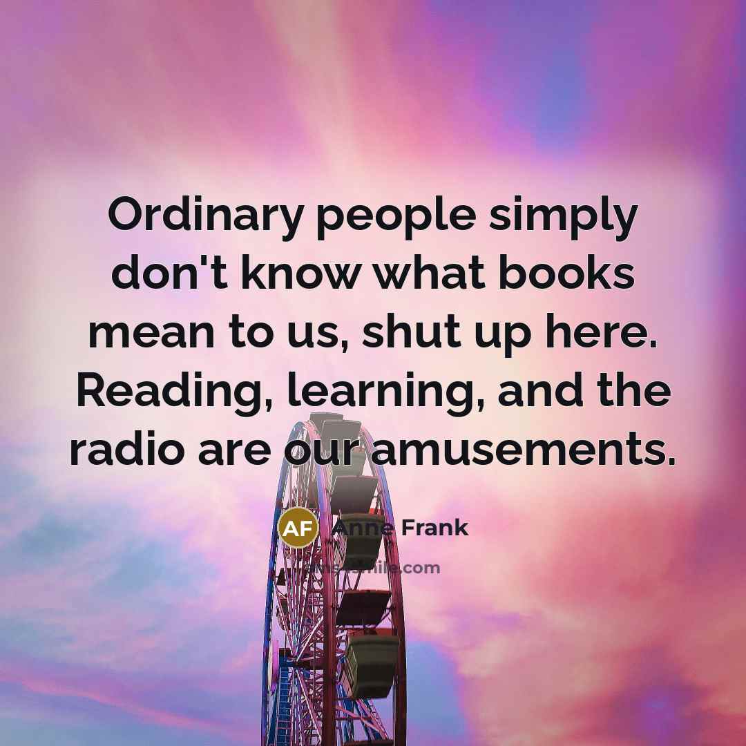 “Ordinary people simply don't know what books mean to us,…” quote by Anne Frank