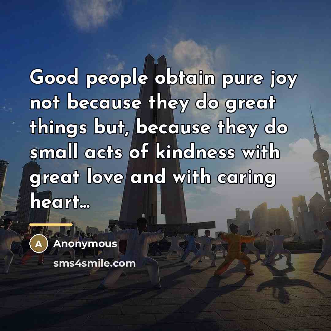 “Good people obtain pure joy not because they do great…” quote by Anonymous