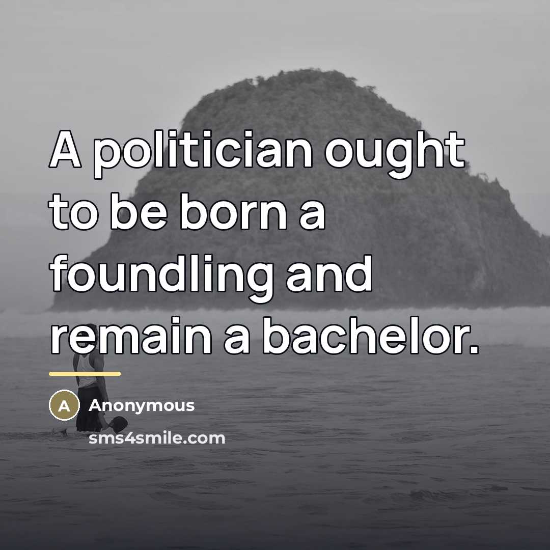 “A politician ought to be born a foundling and remain…” quote by Anonymous