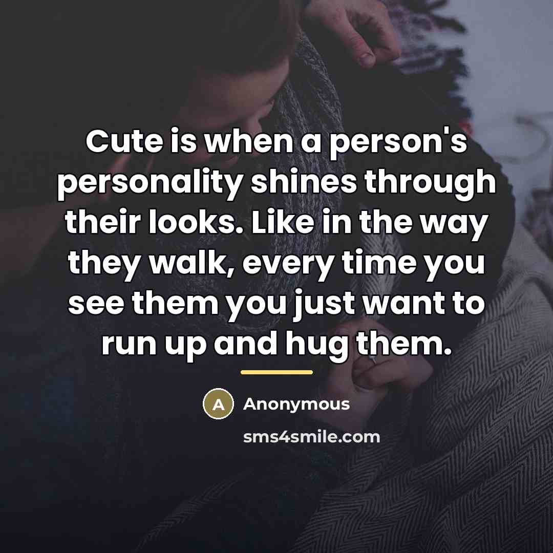 “Cute is when a person's personality shines through their looks.…” quote by Anonymous