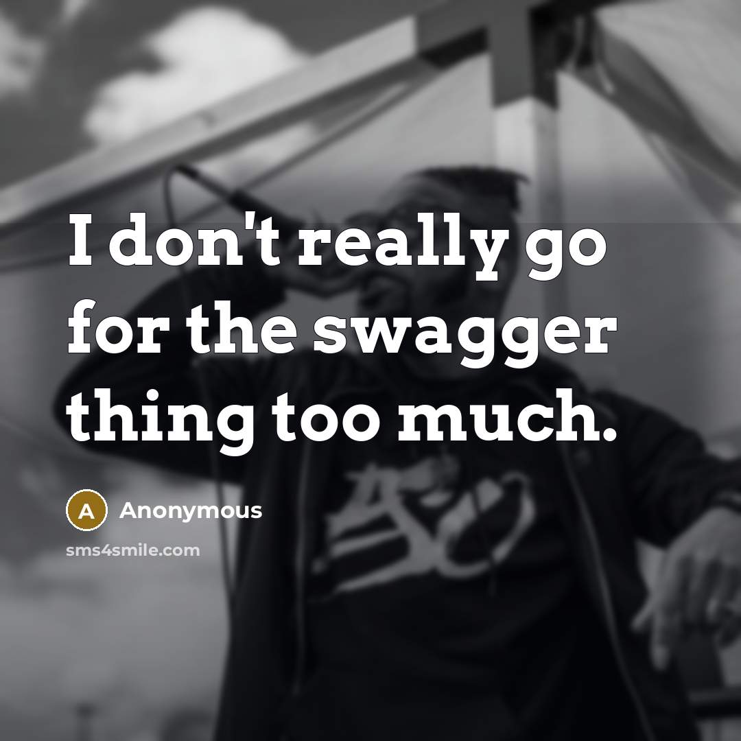 “I don't really go for the swagger thing too much.” quote by Anonymous