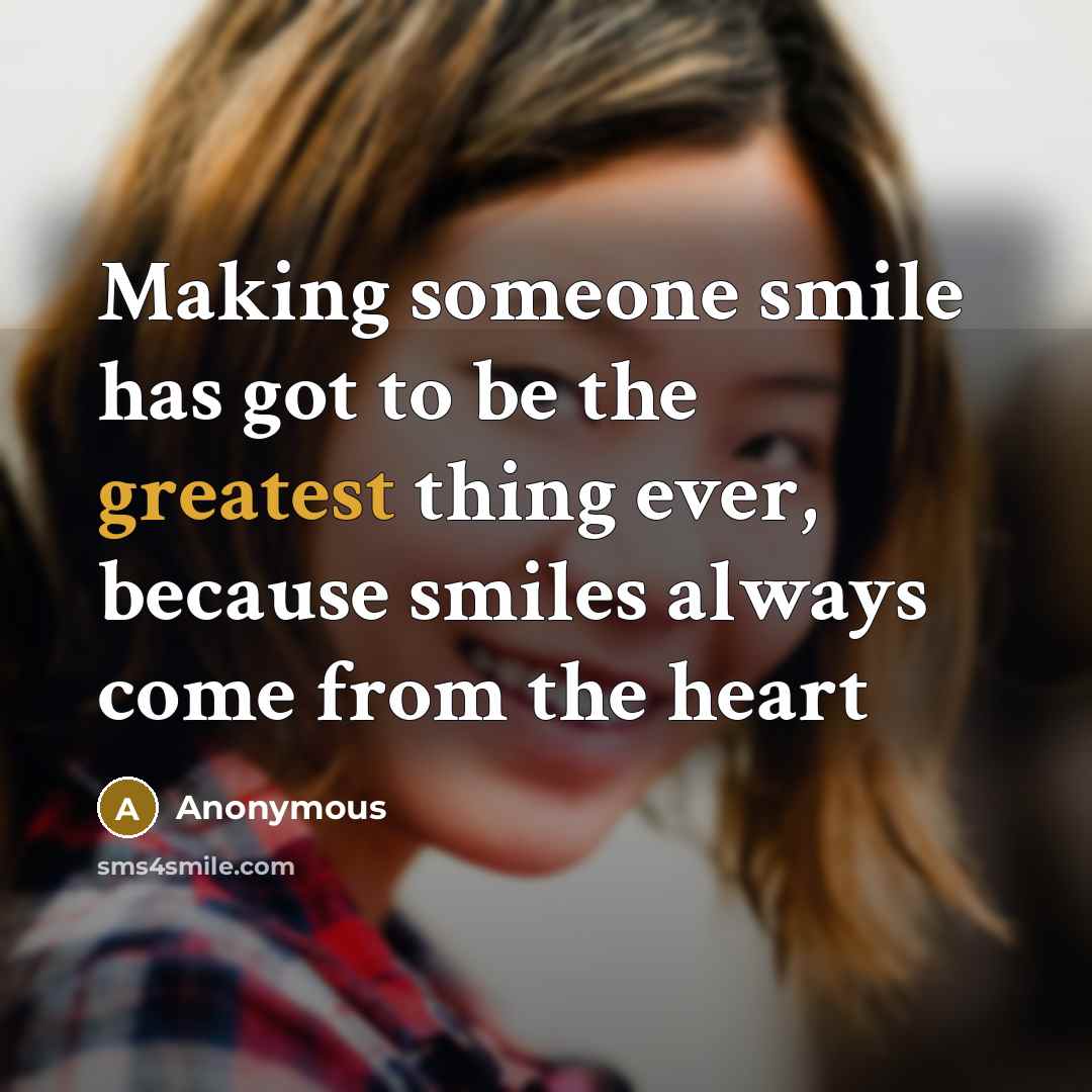 “Making someone smile has got to be the greatest thing ever, because smiles always come from the heart” quote by Anonymous